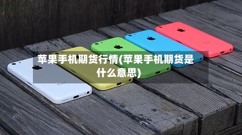 苹果手机期货行情(苹果手机期货是什么意思)