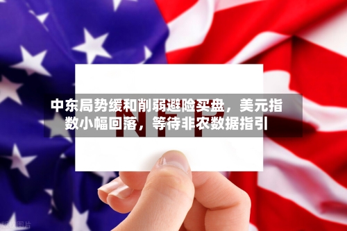 中东局势缓和削弱避险买盘	，美元指数小幅回落，等待非农数据指引-第2张图片
