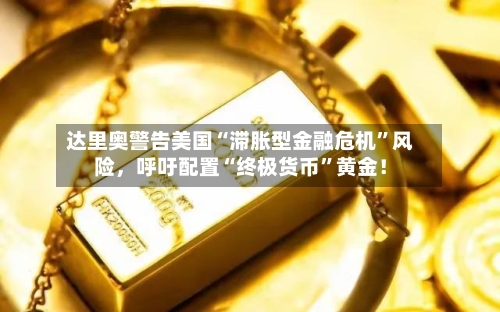 达里奥警告美国“滞胀型金融危机”风险，呼吁配置“终极货币”黄金！-第2张图片