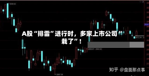 A股“排雷	”进行时，多家上市公司“栽了”！-第2张图片