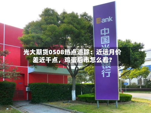 光大期货0508热点追踪：近远月价差近千点，鸡蛋后市怎么看？