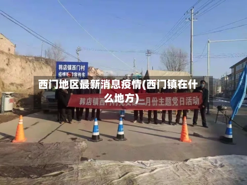 西门地区最新消息疫情(西门镇在什么地方)