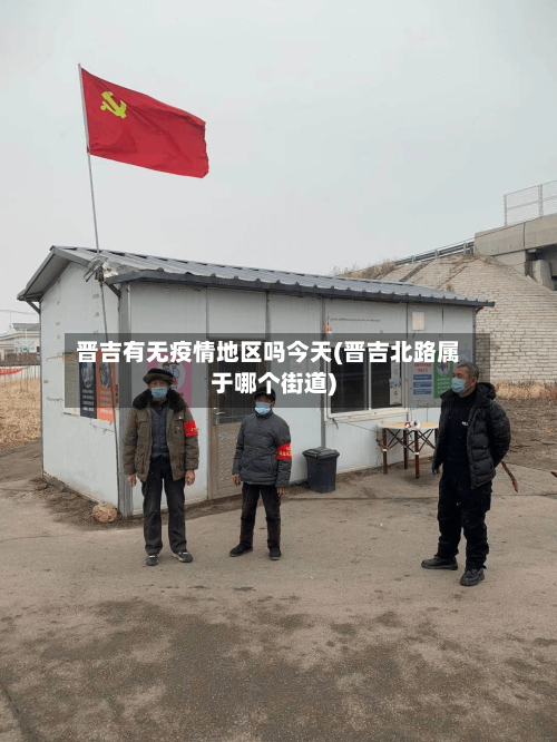 晋吉有无疫情地区吗今天(晋吉北路属于哪个街道)