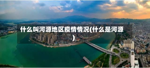 什么叫河源地区疫情情况(什么是河源)