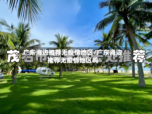 广东海边推荐无疫情地区/广东海边推荐无疫情地区吗