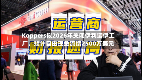 Koppers拟2026年关闭伊利诺伊工厂，预计自由现金流增2500万美元