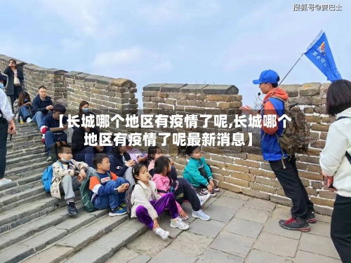 【长城哪个地区有疫情了呢,长城哪个地区有疫情了呢最新消息】