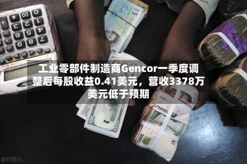 工业零部件制造商Gencor一季度调整后每股收益0.41美元，营收3378万美元低于预期-第2张图片