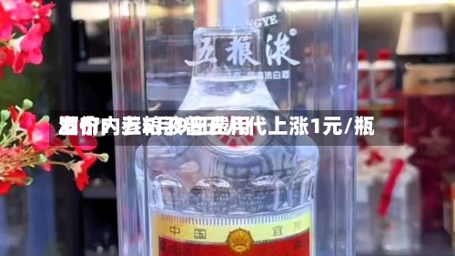 酒价内参5月9日费用发布：五粮液普五八代上涨1元/瓶