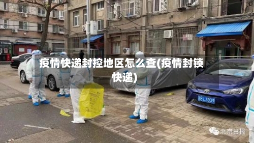 疫情快递封控地区怎么查(疫情封锁快递)