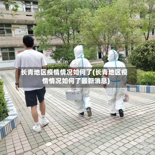 长青地区疫情情况如何了(长青地区疫情情况如何了最新消息)