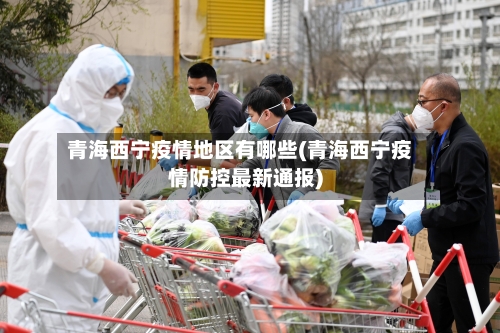 青海西宁疫情地区有哪些(青海西宁疫情防控最新通报)-第2张图片