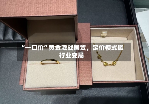 “一口价	”黄金激战国贸，定价模式掀行业变局-第2张图片