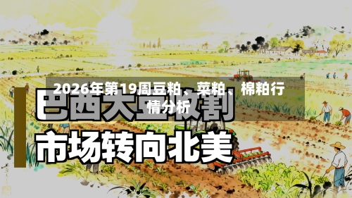 2026年第19周豆粕、菜粕、棉粕行情分析