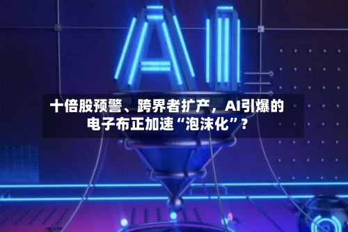 十倍股预警	、跨界者扩产，AI引爆的电子布正加速“泡沫化”？-第2张图片