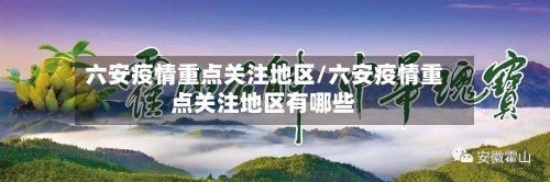 六安疫情重点关注地区/六安疫情重点关注地区有哪些