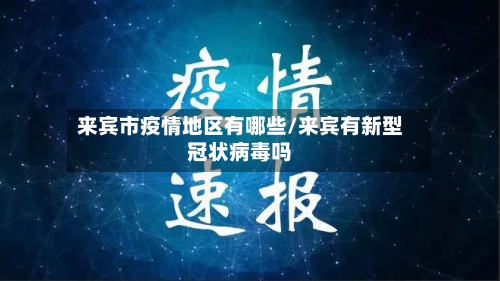 来宾市疫情地区有哪些/来宾有新型冠状病毒吗