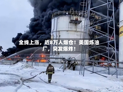全线上涨，近8万人爆仓！美国炼油厂，突发爆炸！-第3张图片