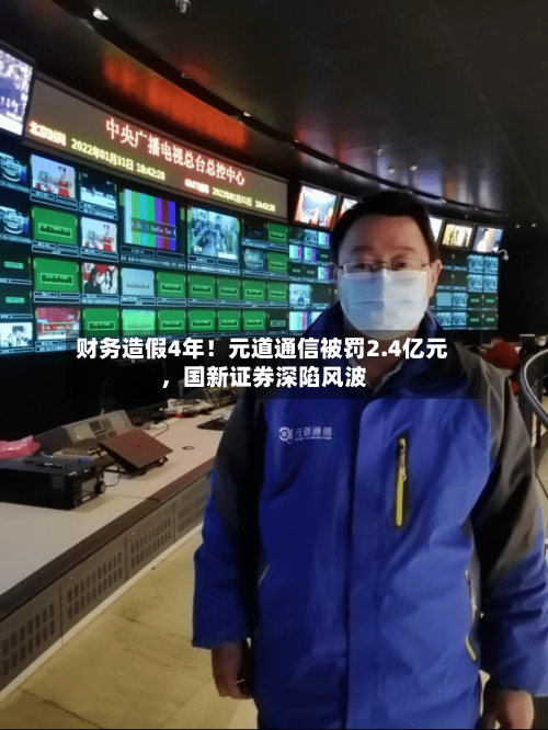 财务造假4年！元道通信被罚2.4亿元	，国新证券深陷风波-第3张图片