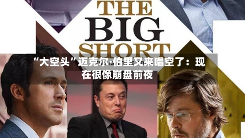 “大空头”迈克尔·伯里又来唱空了：现在很像崩盘前夜-第2张图片