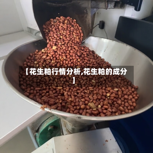 【花生粕行情分析,花生粕的成分】