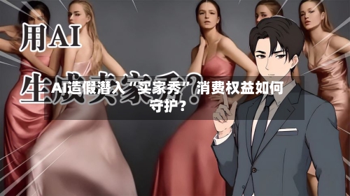 AI造假潜入“买家秀” 消费权益如何守护？