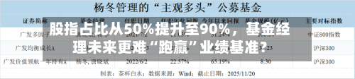 股指占比从50%提升至90%	，基金经理未来更难“跑赢”业绩基准？-第2张图片