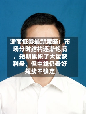浙商证券最新策略：市场分时结构逐渐饱满，短期累积了大量获利盘	，但中线仍看好短线不确定-第2张图片