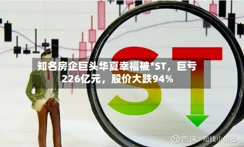 知名房企巨头华夏幸福被*ST，巨亏226亿元，股价大跌94%