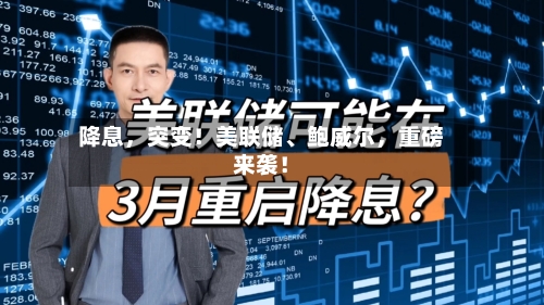降息	，突变！美联储、鲍威尔，重磅来袭！-第2张图片