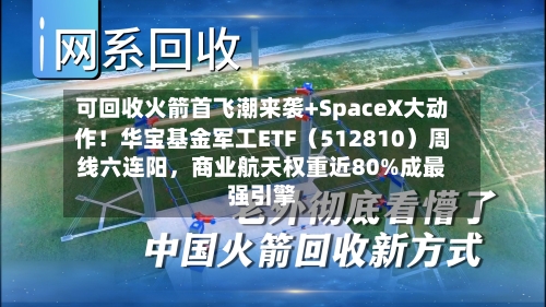 可回收火箭首飞潮来袭+SpaceX大动作！华宝基金军工ETF（512810）周线六连阳	，商业航天权重近80%成最强引擎-第2张图片