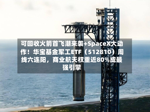 可回收火箭首飞潮来袭+SpaceX大动作！华宝基金军工ETF（512810）周线六连阳，商业航天权重近80%成最强引擎-第3张图片