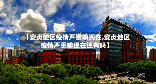 【安贞地区疫情严重嘛现在,安贞地区疫情严重嘛现在还有吗】