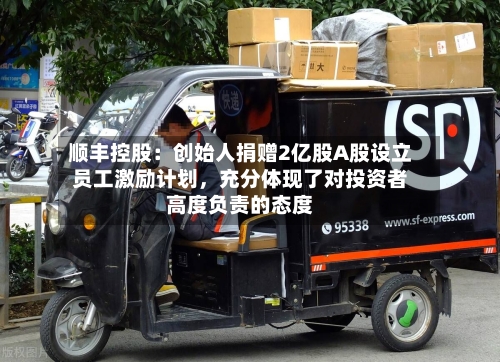 顺丰控股：创始人捐赠2亿股A股设立员工激励计划，充分体现了对投资者高度负责的态度-第2张图片