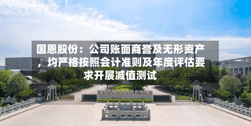 国恩股份：公司账面商誉及无形资产，均严格按照会计准则及年度评估要求开展减值测试-第2张图片
