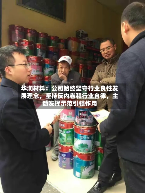 华润材料：公司始终坚守行业良性发展理念，坚持反内卷和行业自律，主动发挥示范引领作用