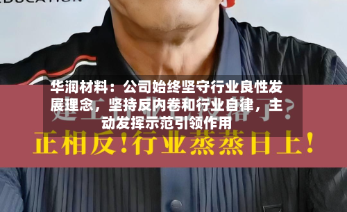 华润材料：公司始终坚守行业良性发展理念，坚持反内卷和行业自律	，主动发挥示范引领作用-第3张图片