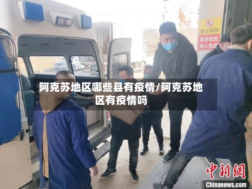 阿克苏地区哪些县有疫情/阿克苏地区有疫情吗