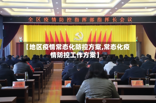 【地区疫情常态化防控方案,常态化疫情防控工作方案】