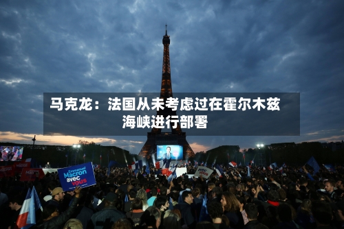 马克龙：法国从未考虑过在霍尔木兹海峡进行部署