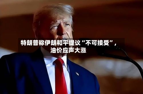 特朗普称伊朗和平提议“不可接受”，油价应声大涨-第2张图片