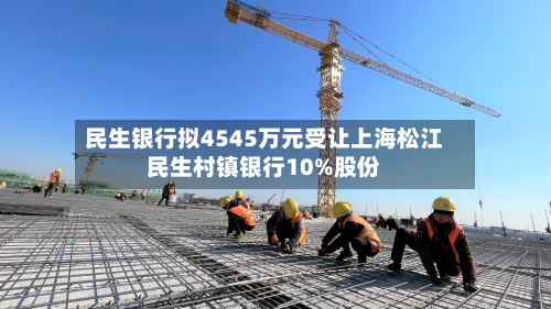 民生银行拟4545万元受让上海松江民生村镇银行10%股份