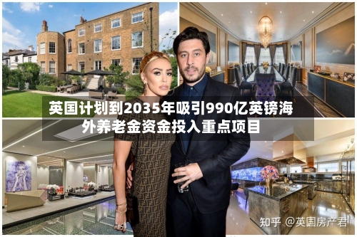 英国计划到2035年吸引990亿英镑海外养老金资金投入重点项目-第2张图片