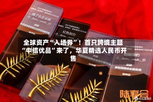 全球资产“入场券”！首只跨境主题“中信优品”来了，华夏精选人民币开售-第2张图片