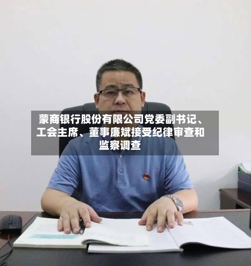 蒙商银行股份有限公司党委副书记、工会主席、董事廉斌接受纪律审查和监察调查-第2张图片