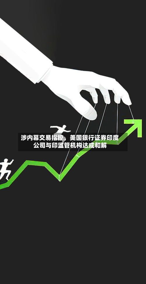 涉内幕交易指控，美国银行证券印度公司与印监管机构达成和解-第3张图片