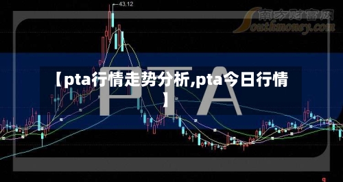 【pta行情走势分析,pta今日行情】