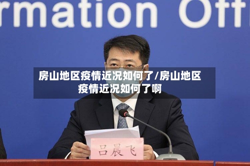 房山地区疫情近况如何了/房山地区疫情近况如何了啊