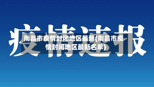 南昌市疫情封闭地区最新(南昌市疫情封闭地区最新名单)
