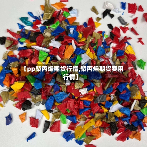 【pp聚丙烯期货行情,聚丙烯期货费用行情】